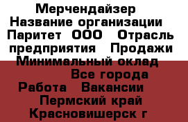 Мерчендайзер › Название организации ­ Паритет, ООО › Отрасль предприятия ­ Продажи › Минимальный оклад ­ 25 000 - Все города Работа » Вакансии   . Пермский край,Красновишерск г.